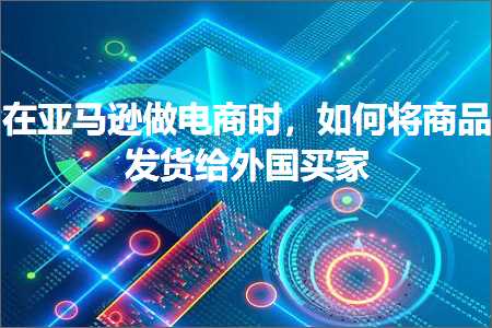 璺ㄥ鐢靛晢鐭ヨ瘑:鍦ㄤ簹椹€婂仛鐢靛晢鏃讹紝濡備綍灏嗗晢鍝佸彂璐х粰澶栧浗涔板